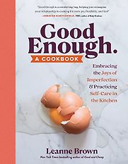 Good Enough: Embracing the Joys of Imperfection and Practicing Self-Care in the Kitchen by Leanne Brown Good Enough: Embracing the Joys of Imperfection and Practicing Self-Care in the Kitchen by Leanne Brown