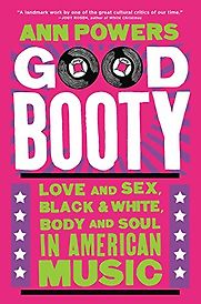 Good Booty: Love and Sex, Black and White, Body and Soul in American Music by Ann Powers Good Booty: Love and Sex, Black and White, Body and Soul in American Music by Ann Powers
