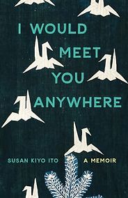The Best Memoirs: The 2024 NBCC Autobiography Shortlist - I Would Meet You Anywhere: A Memoir by Susan Kiyo Ito