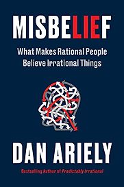 Misbelief: What Makes Rational People Believe Irrational Things by Dan Ariely Misbelief: What Makes Rational People Believe Irrational Things by Dan Ariely
