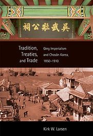 Tradition, Treaties, and Trade: Qing Imperialism and Choson Korea, 1850-1910 by Kirk W. Larsen Tradition, Treaties, and Trade: Qing Imperialism and Choson Korea, 1850-1910 by Kirk W. Larsen