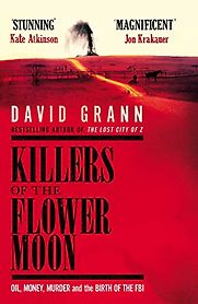 Killers of the Flower Moon: Oil, Money, Murder and the Birth of the FBI by David Grann Killers of the Flower Moon: Oil, Money, Murder and the Birth of the FBI by David Grann