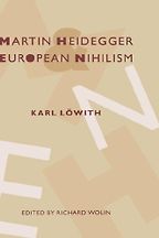 Karl Löwith, Martin Heidegger and European Nihilism by Richard Wolin