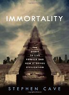 Immortality: The Quest to Live Forever and How It Drives Civilization by Stephen Cave Immortality: The Quest to Live Forever and How It Drives Civilization by Stephen Cave