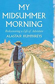 My Midsummer Morning: Rediscovering a Life of Adventure by Alastair Humphreys