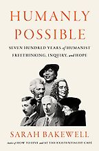 Notable Nonfiction of Early 2023 - Humanly Possible: Seven Hundred Years of Humanist Freethinking, Inquiry, and Hope by Sarah Bakewell Notable Nonfiction of Early 2023 - Humanly Possible: Seven Hundred Years of Humanist Freethinking, Inquiry, and Hope by Sarah Bakewell