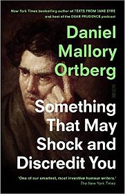 Something That May Shock and Discredit You by Daniel Mallory Ortberg