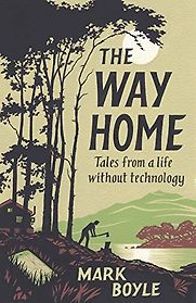 The Way Home: Tales From a Life Without Technology by Mark Boyle The Way Home: Tales From a Life Without Technology by Mark Boyle
