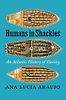 Humans in Shackles: An Atlantic History of Slavery by Ana Lucia Araujo