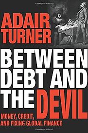 Between Debt and the Devil: Money, Credit, and Fixing Global Finance by Adair Turner Between Debt and the Devil: Money, Credit, and Fixing Global Finance by Adair Turner