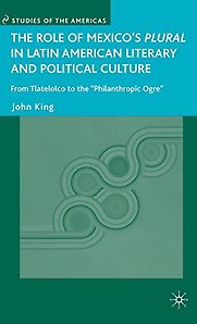 The Role of Mexico’s Plural in Latin American Literary and Political Culture by John King