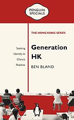 Generation HK: Seeking Identity in China’s Shadow by Ben Bland Generation HK: Seeking Identity in China’s Shadow by Ben Bland