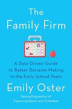 The Family Firm: A Data-Driven Guide to Better Decision Making in the Early School Years by Emily Oster The Family Firm: A Data-Driven Guide to Better Decision Making in the Early School Years by Emily Oster
