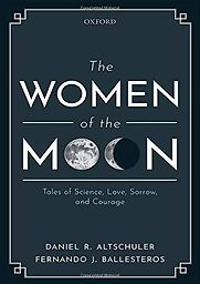 The Women of the Moon: Tales of Science, Love, Sorrow and Courage by Daniel Altschuler & Fernando Ballesteros