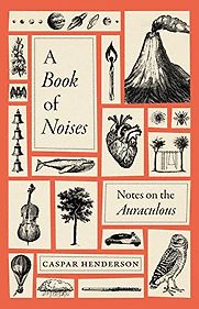 A Book of Noises: Notes on the Auraculous by Caspar Henderson A Book of Noises: Notes on the Auraculous by Caspar Henderson