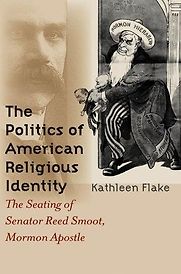 The Politics of American Religious Identity: The Seating of Senator Reed Smoot, Mormon Apostle by Kathleen Flake The Politics of American Religious Identity: The Seating of Senator Reed Smoot, Mormon Apostle by Kathleen Flake