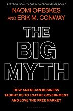 The Big Myth: How American Business Taught Us to Loathe Government and Love the Free Market by Erik M. Conway & Naomi Oreskes The Big Myth: How American Business Taught Us to Loathe Government and Love the Free Market by Erik M. Conway & Naomi Oreskes