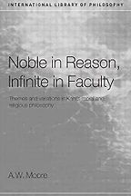 Noble in Reason, Infinite in Faculty: Themes and Variations in Kant’s Moral and Religious Philosophy by Adrian Moore Noble in Reason, Infinite in Faculty: Themes and Variations in Kant’s Moral and Religious Philosophy by Adrian Moore