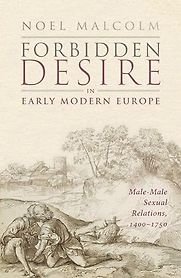Forbidden Desire in Early Modern Europe: Male-Male Sexual Relations, 1400-1750 by Noel Malcolm Forbidden Desire in Early Modern Europe: Male-Male Sexual Relations, 1400-1750 by Noel Malcolm