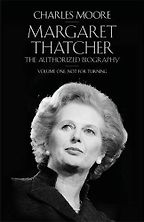 The best books on Margaret Thatcher - Margaret Thatcher: The Authorized Biography, Volume One: Not For Turning by Charles Moore The best books on Margaret Thatcher - Margaret Thatcher: The Authorized Biography, Volume One: Not For Turning by Charles Moore