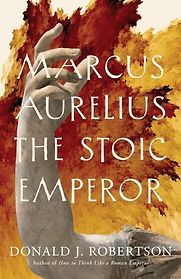 Marcus Aurelius: The Stoic Emperor by Donald J. Robertson Marcus Aurelius: The Stoic Emperor by Donald J. Robertson
