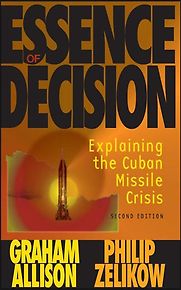 Essence of Decision: Explaining the Cuban Missile Crisis by Graham Allison & Philip Zelikow Essence of Decision: Explaining the Cuban Missile Crisis by Graham Allison & Philip Zelikow
