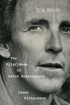 True Nature: The Pilgrimage of Peter Matthiessen by Lance Richardson True Nature: The Pilgrimage of Peter Matthiessen by Lance Richardson