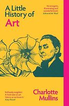 Notable Nonfiction of Spring 2022 - A Little History of Art by Charlotte Mullins