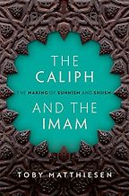 The Caliph and the Imam: The Making of Sunnism and Shiism by Toby Matthiesen The Caliph and the Imam: The Making of Sunnism and Shiism by Toby Matthiesen