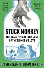 Stuck Monkey: The Deadly Planetary Cost of the Things We Love by James Hamilton-Paterson Stuck Monkey: The Deadly Planetary Cost of the Things We Love by James Hamilton-Paterson