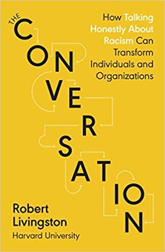 The Conversation: How Seeking and Speaking the Truth About Racism Can Radically Transform Individuals and Organizations by Robert Livingston