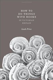 How to Do Things with Books in Victorian Britain by Leah Price