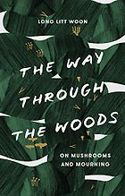 Fresh Voices in Nature Writing - The Way Through the Woods: On Mushrooms and Mourning by Long Litt Woon, translated by Barbara J. Haveland
