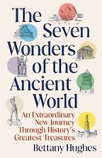 The Seven Wonders of the Ancient World by Bettany Hughes The Seven Wonders of the Ancient World by Bettany Hughes
