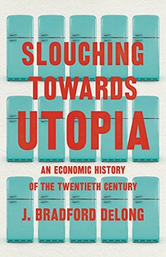 Slouching Towards Utopia: An Economic History of the Twentieth Century by Brad DeLong