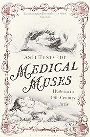 The best books on Psychosomatic Illness - Medical Muses: Hysteria in Nineteenth-Century Paris by Asti Hustvedt