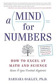 A Mind for Numbers: How to Excel at Math and Science (Even If You Flunked Algebra) by Barbara Oakley A Mind for Numbers: How to Excel at Math and Science (Even If You Flunked Algebra) by Barbara Oakley