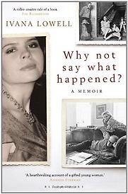 Why Not Say What Happened?: A Memoir by Ivana Lowell Why Not Say What Happened?: A Memoir by Ivana Lowell