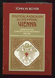 Political Radicalism in Late Imperial Vienna: Origins of the Christian Social Movement, 1848-1897 by John Boyer Political Radicalism in Late Imperial Vienna: Origins of the Christian Social Movement, 1848-1897 by John Boyer