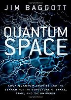 Quantum Space: Loop Quantum Gravity and the Search for the Structure of Space, Time, and the Universe by Jim Baggott Quantum Space: Loop Quantum Gravity and the Search for the Structure of Space, Time, and the Universe by Jim Baggott