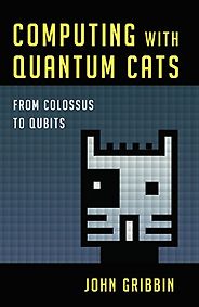 The Best Quantum Computing Books - Computing with Quantum Cats: From Colossus to Qubits by John Gribbin The Best Quantum Computing Books - Computing with Quantum Cats: From Colossus to Qubits by John Gribbin