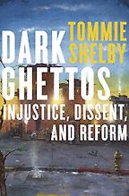 Dark Ghettos: Injustice, Dissent, and Reform by Tommie Shelby Dark Ghettos: Injustice, Dissent, and Reform by Tommie Shelby