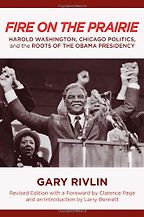 The best books on How Americans Vote - Fire on the Prairie: Harold Washington, Chicago Politics, and the Roots of the Obama Presidency by Gary Rivlin
