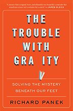 The best books on Gravity - The Trouble with Gravity: Solving the Mystery Beneath Our Feet. by Richard Panek The best books on Gravity - The Trouble with Gravity: Solving the Mystery Beneath Our Feet. by Richard Panek