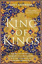 King of Kings: The Fall of the Shah, the 1979 Iranian Revolution and the Unmaking of the Modern Middle East by Scott Anderson
