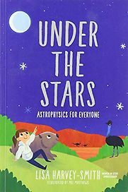 Under the Stars: Astrophysics for Everyone by Lisa Harvey-Smith & Mel Matthews (illustrator) Under the Stars: Astrophysics for Everyone by Lisa Harvey-Smith & Mel Matthews (illustrator)