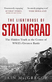 The Lighthouse of Stalingrad: The Hidden Truth at the Centre of WWII's Greatest Battle by Iain MacGregor The Lighthouse of Stalingrad: The Hidden Truth at the Centre of WWII's Greatest Battle by Iain MacGregor