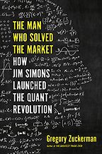 The Man Who Solved the Market: How Jim Simons Launched the Quant Revolution by Gregory Zuckerman The Man Who Solved the Market: How Jim Simons Launched the Quant Revolution by Gregory Zuckerman