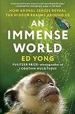 The Best Science Books of 2023: The Royal Society Book Prize - An Immense World: How Animal Senses Reveal the Hidden Realms Around Us by Ed Yong The Best Science Books of 2023: The Royal Society Book Prize - An Immense World: How Animal Senses Reveal the Hidden Realms Around Us by Ed Yong