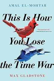 This Is How You Lose the Time War by Amal El-Mohtar & Max Gladstone This Is How You Lose the Time War by Amal El-Mohtar & Max Gladstone